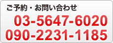 ご予約・お問い合わせ 03-5647-6020 090-2231-1185